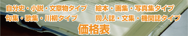 自分史・小説・文章物タイプ 絵本・画集・写真集タイプ 句集・歌集・川柳タイプ 同人誌・文集・機関誌タイプ 価格表